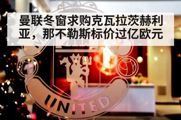 曼联冬窗求购克瓦拉茨赫利亚,那不勒斯标价过亿欧元
